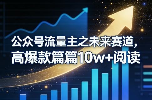 公众号流量主之未来赛道，高爆款篇篇10w+阅读-新时光资源网