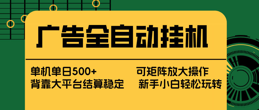 广告全自动挂机 单机单日500+ 矩阵放大 背靠大平台 绿色稳定 新手小白轻松玩转-新时光资源网