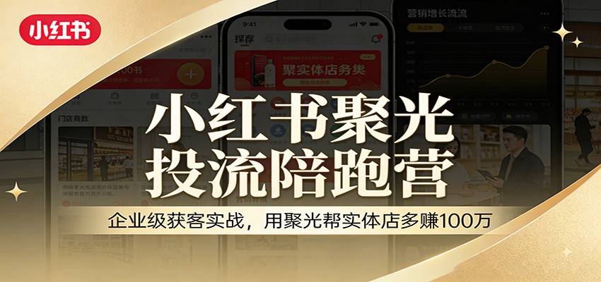 小红书聚光投流陪跑营：企业级获客实战，用聚光帮实体店多赚100万-新时光资源网