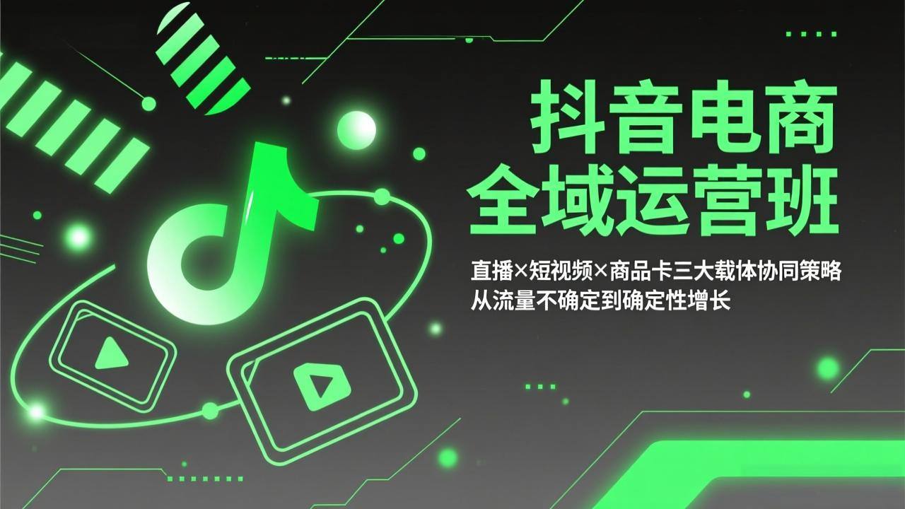 抖音电商全域运营班：直播×短视频×商品卡三大载体协同策略，从流量不确定到确定性增长-新时光资源网