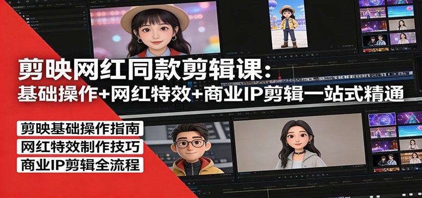 剪映网红同款剪辑：基础操作+网红特效+商业IP剪辑一站式精通-新时光资源网