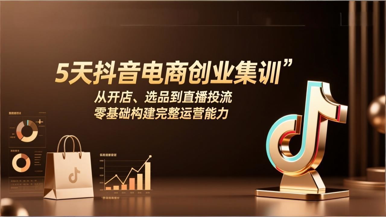 5天抖音电商创业集训：从开店、选品到直播投流，零基础构建完整运营能力-新时光资源网