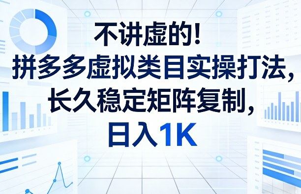 不讲虚的！拼多多虚拟类目实操打法，长久稳定矩阵复制，日入1K【揭秘】-新时光资源网