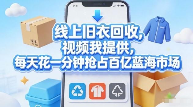 线上旧衣回收，视频我提供，每天花一分钟抢占百亿蓝海市场【揭秘】-新时光资源网