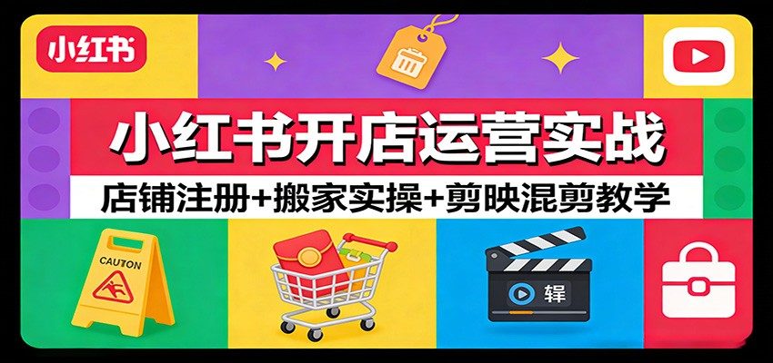 小红书开店运营实战：店铺注册+搬家实操+剪映混剪教学-新时光资源网