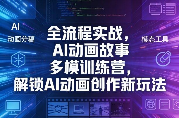 全流程实战，AI动画故事多模训练营，解锁AI动画创作新玩法-新时光资源网