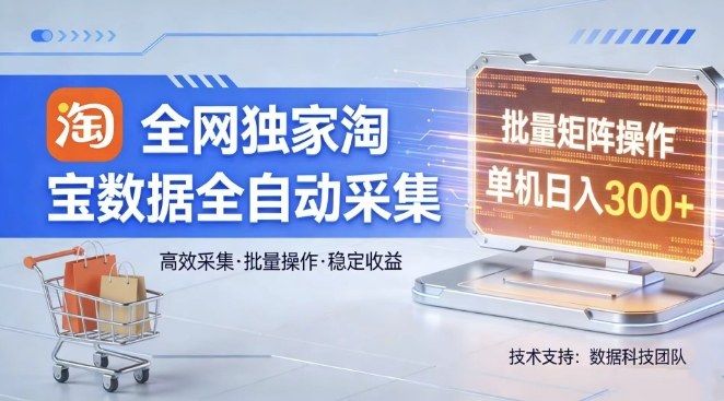 全网独家，淘宝数据全自动采集项目，批量可矩阵，单机轻松日入300【揭秘】-新时光资源网
