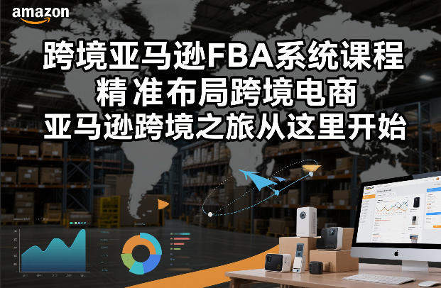 跨境亚马逊FBA系统课程，精准布局跨境电商，亚马逊跨境之旅从这里开始(更新)-新时光资源网
