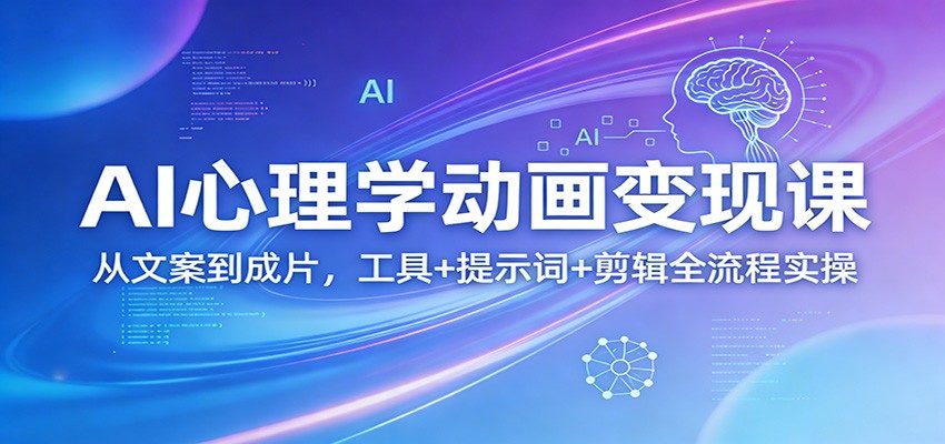 AI心理学动画变现课：从文案到成片，工具+提示词+剪辑全流程实操-新时光资源网