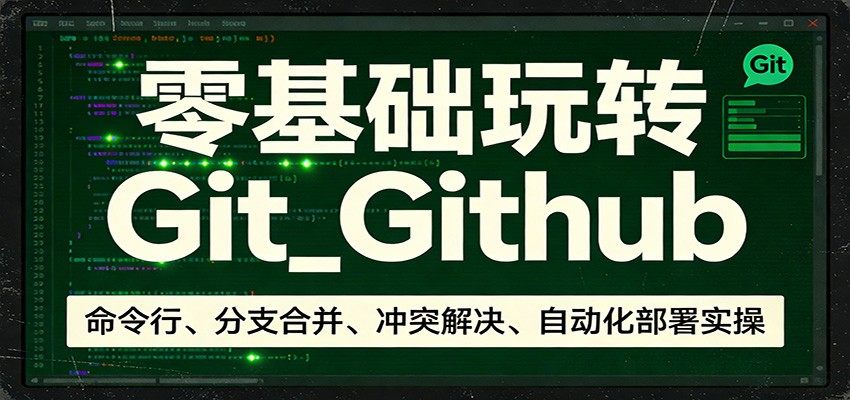 零基础玩转Git_Github：命令行、分支合并、冲突解决、自动化部署实操-新时光资源网