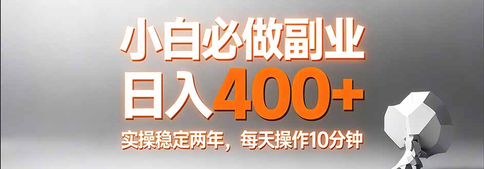 小白必做副业日入400+，真实实操稳定两年，每天操作10分钟-新时光资源网