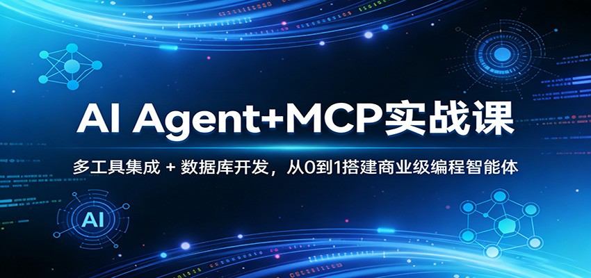 AI Agent+MCP实战课:多工具集成 + 数据库开发,从0到1搭建商业级编程智能体-新时光资源网