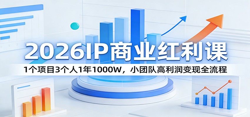 2026IP商业红利课:1个项目3个人1年1000W,小团队高利润变现全流程-新时光资源网