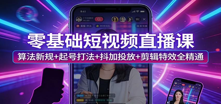 零基础短视频直播课：算法新规+起号打法+抖加投放+剪辑特效全精通-新时光资源网