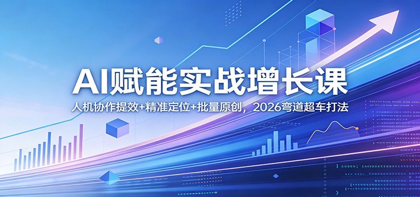 AI赋能实战增长课：人机协作提效+精准定位+批量原创，2026弯道超车打法-新时光资源网