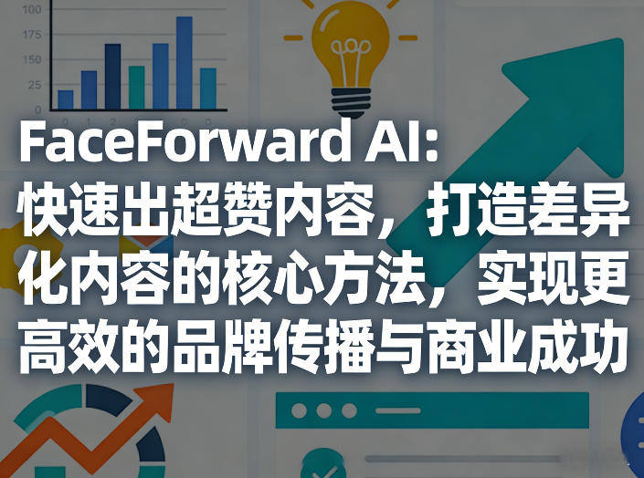 FaceForward AI:快速出超赞内容,打造差异化内容的核心方法,实现更高效的品牌传播与商业成功-新时光资源网