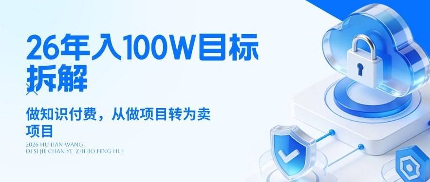 26年年入100W目标拆解：做知识付费，从做项目转为卖项目【揭秘】-新时光资源网
