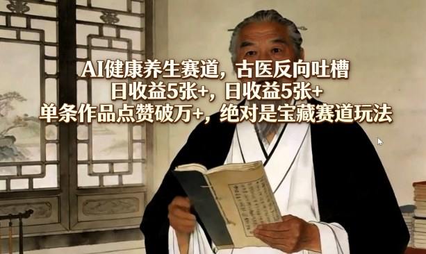 AI健康养生赛道，古医反向吐槽，日收益5张+，单条作品点赞破万+，绝对是宝藏赛道玩法-新时光资源网