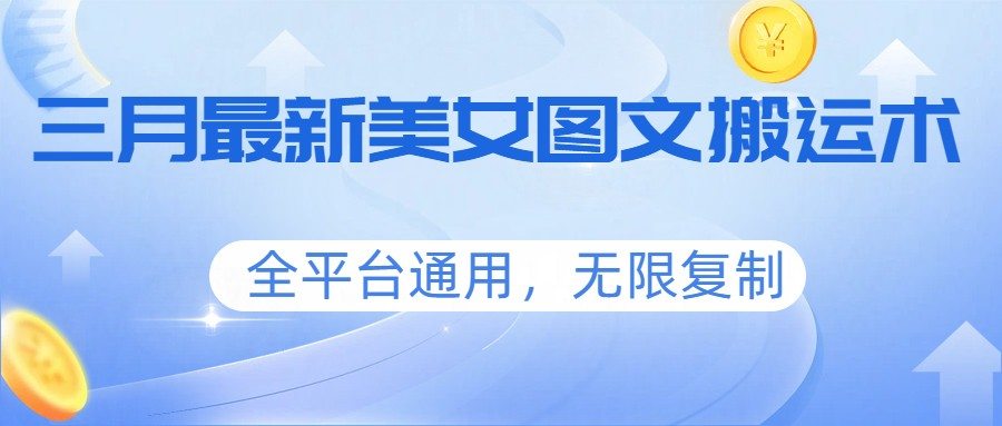 三月最新美女图文搬运术，全平台通用，无限复制-新时光资源网