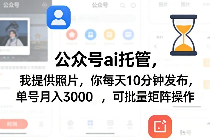 公众号ai托管，我提供照片，你每天10分钟发布，单号月入3000＋，可批量矩阵操作【揭秘】-新时光资源网