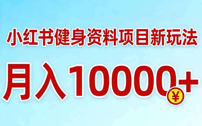 小红书健身资料项目最新玩法，月入10000＋，收益潜力可以无限放大-新时光资源网
