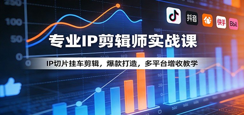 专业IP剪辑师实战课：IP切片挂车剪辑，爆款打造，多平台增收教学-新时光资源网