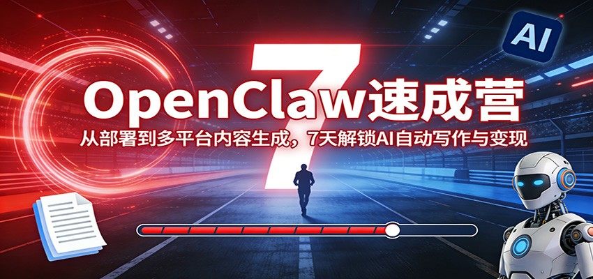 OpenClaw速成营：从部署到多平台内容生成，7天解锁AI自动写作与变现-新时光资源网
