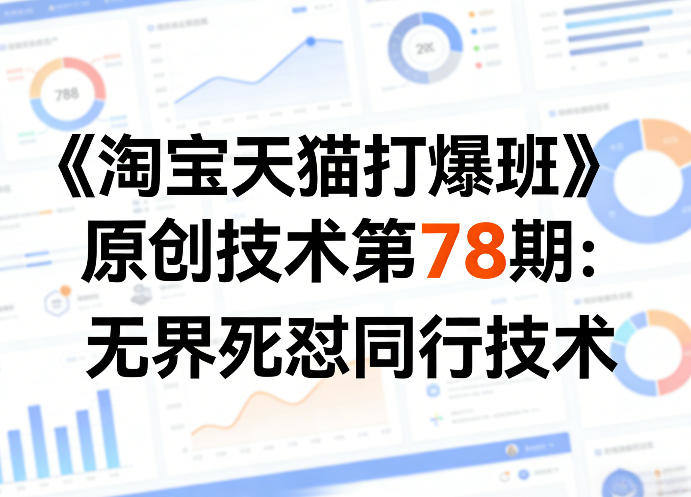 《淘宝天猫打爆班》原创技术第78期:无界死怼同行技术-新时光资源网