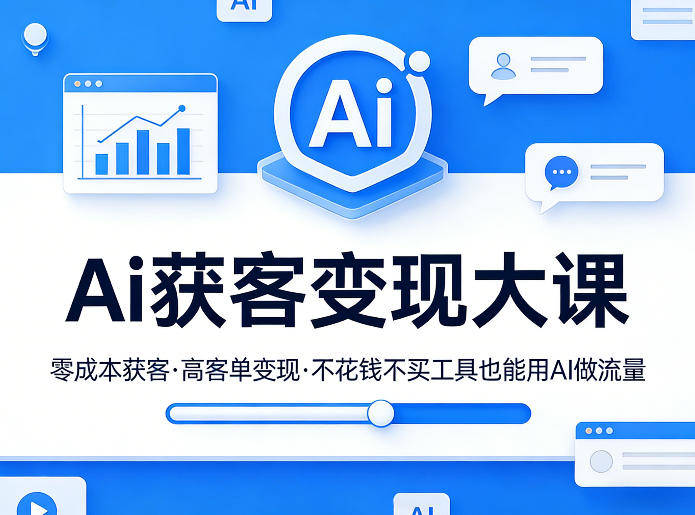 Ai获客变现大课,零成本获客,高客单变现,不花钱不买工具也能用AI做流量-新时光资源网