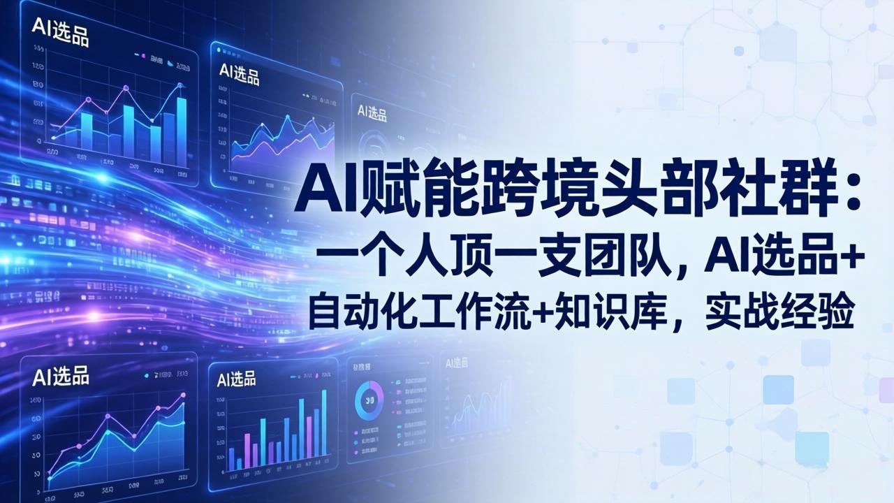 AI赋能跨境头部社群:一个人顶一支团队,AI选品+自动化工作流+知识库,实战经验-更新3月-新时光资源网