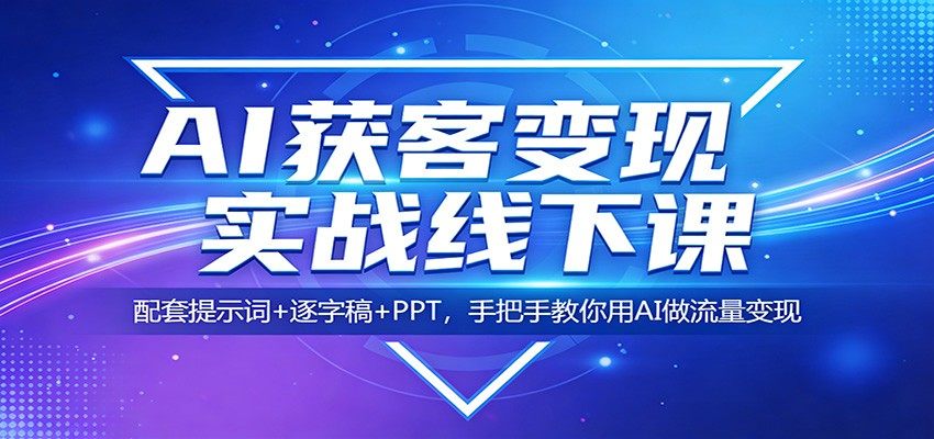 AI获客变现实战线下课:配套提示词+逐字稿+PPT,手把手教你用AI做流量变现-新时光资源网