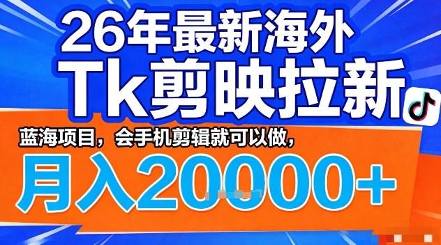 2026年最新海外Tk剪映拉新，蓝海项目，会手机剪辑就可以做，月入2W＋【揭秘】-新时光资源网