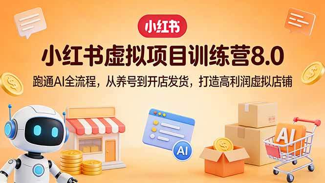 小红书虚拟项目训练营8.0:跑通AI全流程,从养号到开店发货,打造高利润虚拟店铺-新时光资源网