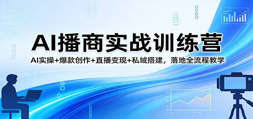 AI播商实战训练营：AI实操+爆款创作+直播变现+私域搭建，落地全流程教学-新时光资源网