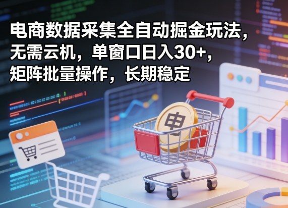 独家电商数据采集全自动掘金玩法，无需云机，单窗口日入30+，矩阵批量操作，长期稳定【揭秘】-新时光资源网