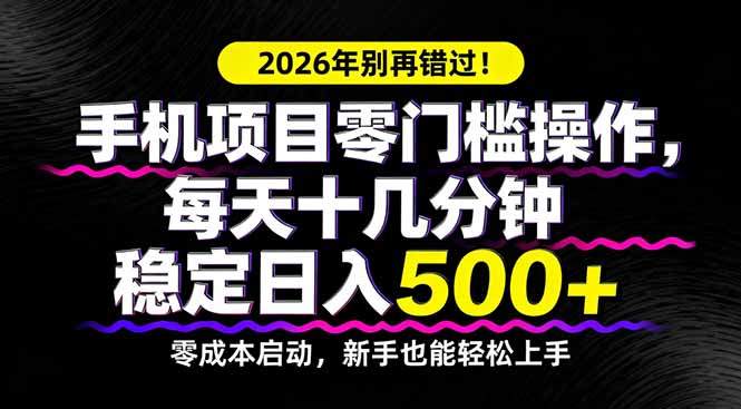 2026年别再错过！手机项目零门槛操作，每天十几分钟稳定日入500+-新时光资源网