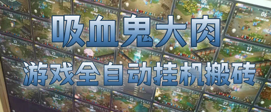 吸血鬼大肉!游戏全自动挂G搬砖,一台电脑开40个窗口日入500+,无需人工值守【揭秘】