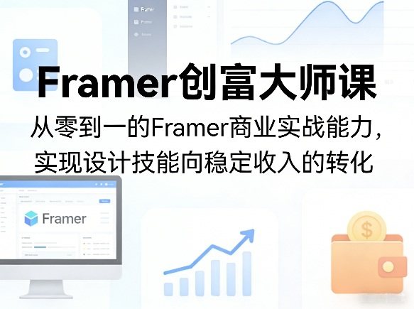 Framer创富大师课，从零到一的Framer商业实战能力，实现设计技能向稳定收入的转化-新时光资源网