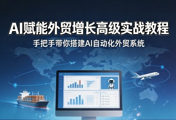 AI赋能外贸增长高级实战教程，手把手带你搭建AI自动化外贸系统-新时光资源网