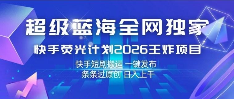 超级蓝海全网独家，快手荧光计划2026王炸项目，日入1k+，快手短剧搬运，一键发布，条条过原创【揭秘】-新时光资源网