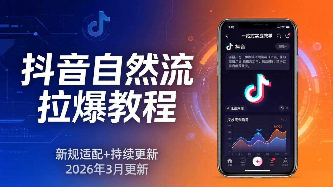 抖音自然流拉爆教程:新规适配+持续更新,话术+投放+起号一站式实战教学(更新26年3月-新时光资源网