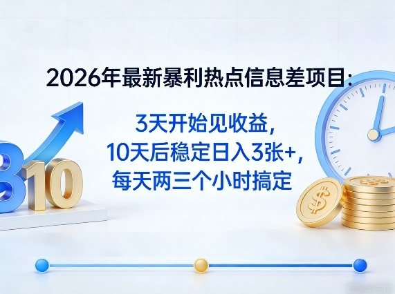 2026年最新暴利热点信息差项目：3天开始见收益，10天后稳定日入3张+，每天两三个小时搞定-新时光资源网