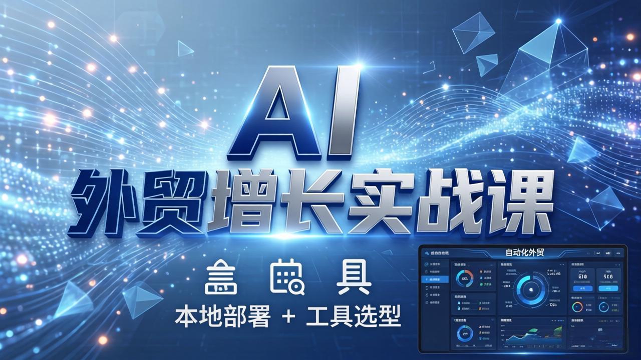 AI 外贸增长实战课：本地部署 + 工具选型，一站式搭建可落地自动化外贸系统-新时光资源网