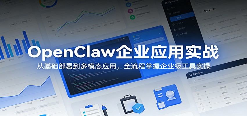OpenClaw企业应用实战：从基础部署到多模态应用，全流程掌握企业级工具实操-新时光资源网