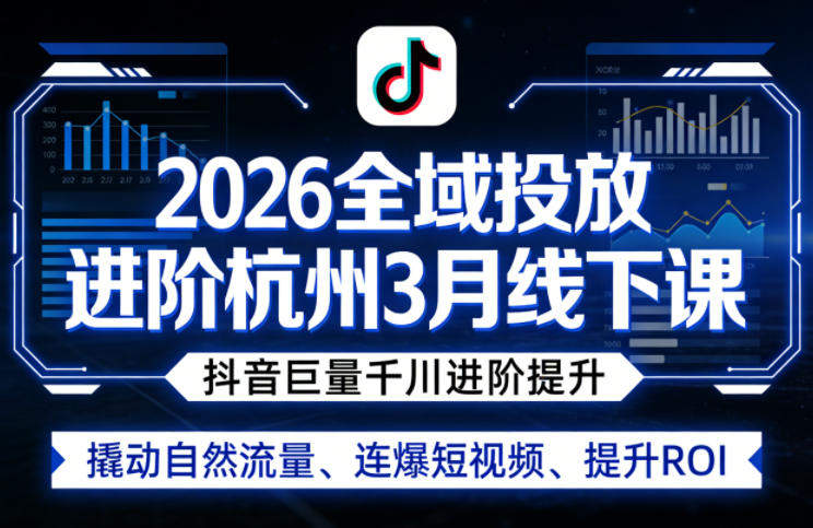 2026全域投放进阶杭州3月线下课，抖音巨量千川进阶提升，撬动自然流量、连爆短视频、提升ROI-新时光资源网
