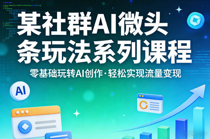 某社群的AI微头条玩法系列课程,零基础玩转AI创作,轻松实现流量变现-新时光资源网