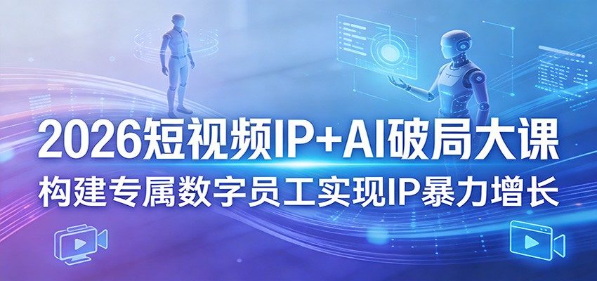 2026短视频IP+AI破局大课,构建专属数字员工实现IP暴力增长-新时光资源网