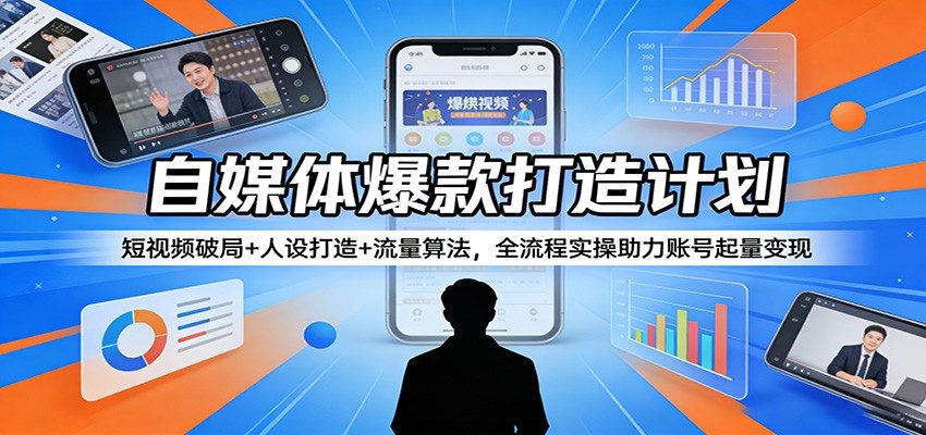 自媒体爆款打造计划:短视频破局+人设打造+流量算法,全流程实操助力账号起量变现-新时光资源网