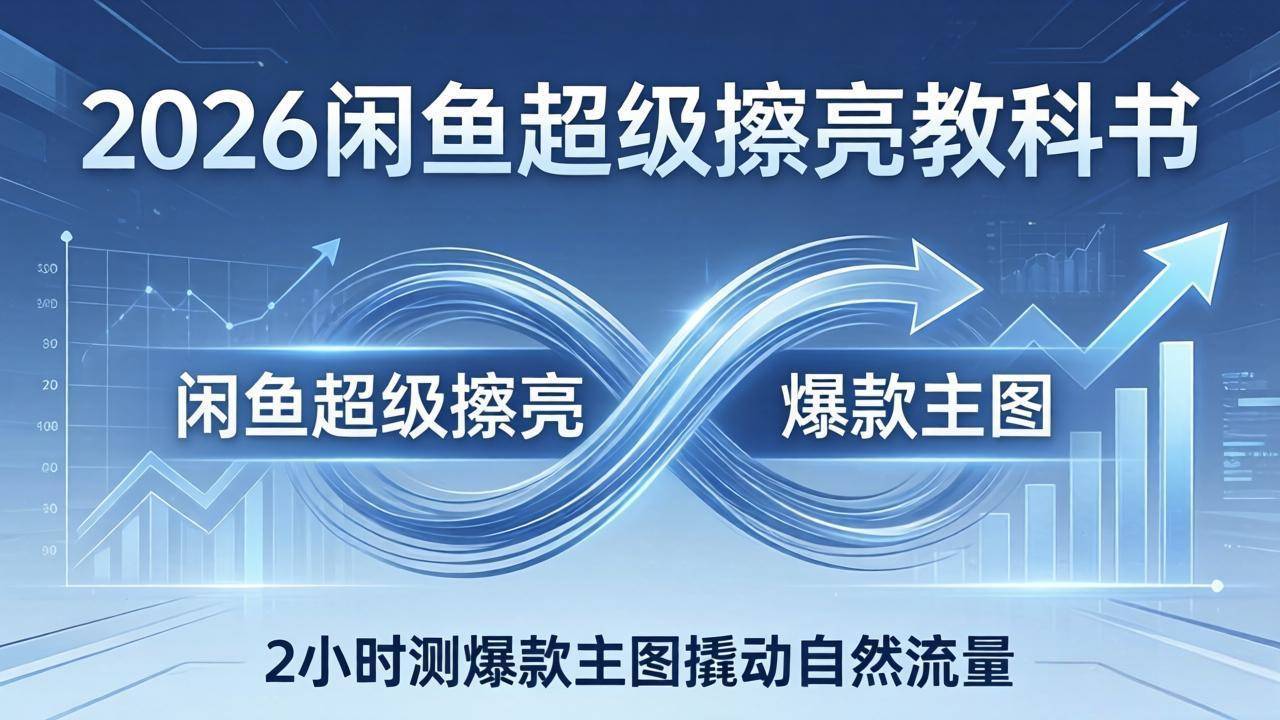2026闲鱼超级擦亮教科书：底层逻辑出价×转化率，2小时测爆款主图撬动自然流量-新时光资源网