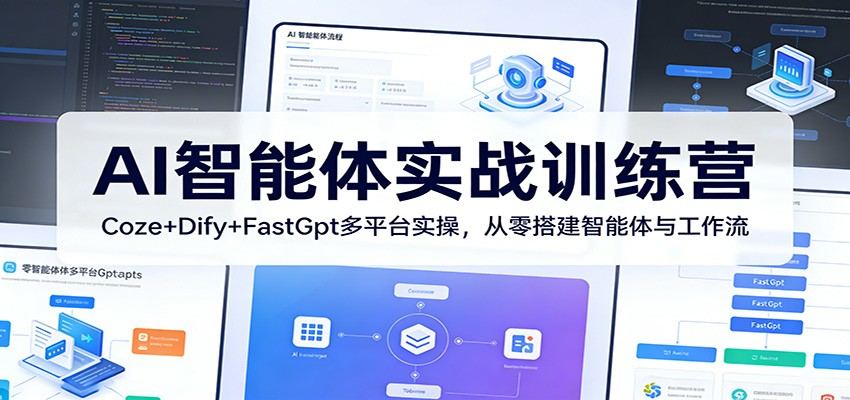 AI智能体实战训练营：Coze+Dify+FastGpt多平台实操，从零搭建智能体与工作流-新时光资源网